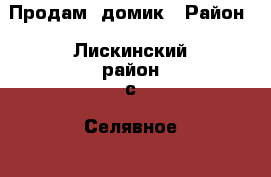 Продам  домик › Район ­ Лискинский район с. Селявное—1 › Улица ­ Донская › Дом ­ 10 › Общая площадь дома ­ 40 › Площадь участка ­ 15 › Цена ­ 190 000 - Все города Недвижимость » Дома, коттеджи, дачи продажа   . Адыгея респ.,Адыгейск г.